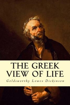 The Greek View of Life by Dickinson, Goldsworthy Lowes