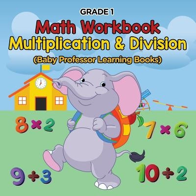 Grade 1 Math Workbook: Multiplication & Division (Baby Professor Learning Books) by Baby Professor