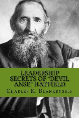 Leadership Secrets of "Devil Anse" Hatfield: 12 Rules for Life, Horse-trading and Leading Folks by Blankenship, Charles K.
