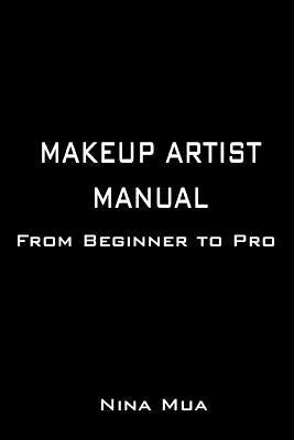 Makeup Artist Manual: From Beginner to Pro by Mua, Nina