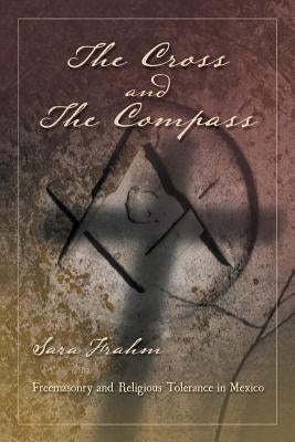 The Cross and the Compass: Freemasonry and Religious Tolerance in Mexico by Frahm, Sara Ann