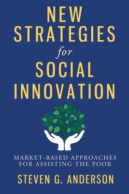 New Strategies for Social Innovation: Market-Based Approaches for Assisting the Poor by Anderson, Steven