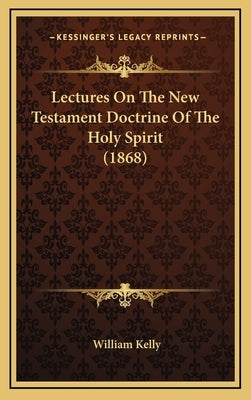 Lectures On The New Testament Doctrine Of The Holy Spirit (1868) by Kelly, William