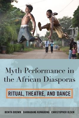 Myth Performance in the African Diasporas: Ritual, Theatre, and Dance by Brown, Benita