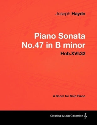 Joseph Haydn - Piano Sonata No.47 in B minor - Hob.XVI: 32 - A Score for Solo Piano by Haydn, Joseph