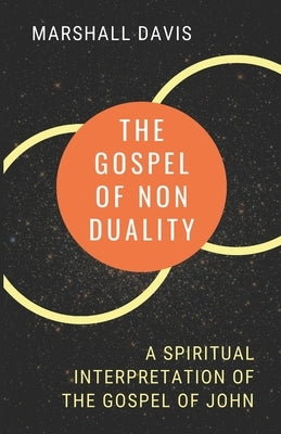 The Gospel of Nonduality: A Spiritual Interpretation of the Gospel of John by Davis, Marshall
