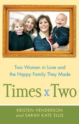 Times Two: Two Women in Love and the Happy Family They Made by Henderson, Kristen