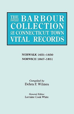 Barbour Collection of Connecticut Town Vital Records. Volume 32: Norwalk 1651-1850, Norwich 1847-1851 by White, Lorraine Cook