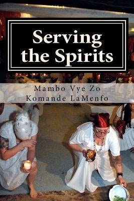Serving the Spirits: The Religion of Haitian Vodou by Lamenfo, Mambo Vye Zo Komande