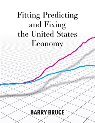 Fitting Predicting and Fixing the United States Economy by Bruce, Barry