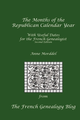 The Months of the Republican Calendar Year With Useful Dates for the French Genealogist, Second Edition by Morddel, Anne