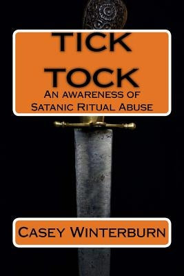 TICK TOCK An awareness of Satanic Ritual Abuse: TICK TOCK An awareness of Satanic Ritual Abuse by Winterburn, Casey