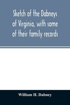 Sketch of the Dabneys of Virginia, with some of their family records by H. Dabney, William