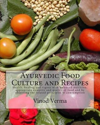 Ayurvedic Food Culture and Recipes: Health, healing and vigour with balanced nutrition, appropriate quantity and quality of food and by observing the by Verma, Vinod
