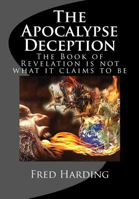 The Apocalypse Deception: The Book of Revelation is not what it claims to be by Harding, Fred