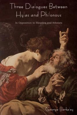 Three Dialogues Between Hylas and Philonous (in Opposition to Skeptics and Atheists) by Berkeley, George