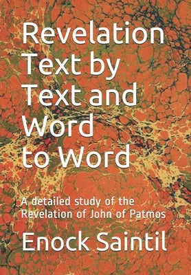 Revelation Text by Text and Word to Word: A detailed study of the Revelation book of John by Saintil, Enock Dr
