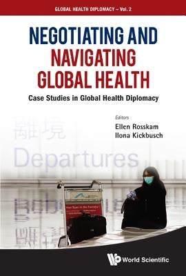 Negotiating and Navigating Global Health: Case Studies in Global Health Diplomacy by Rosskam, Ellen