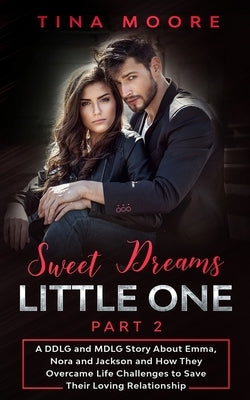 Sweet Dreams, Little One - Part 2: A DDLG and MDLG Story About Emma, Nora and Jackson and How They Overcame Life Challenges to Save Their Loving Relat by Moore, Tina