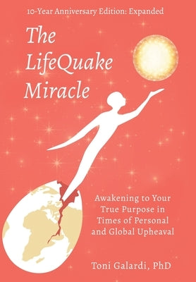 The LifeQuake Miracle: Awakening to Your True Purpose in Times of Personal and Global Upheaval by Galardi, Toni