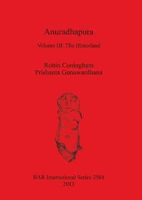 Anuradhapura: Volume III: The Hinterland by Coningham, Robin