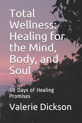 Total Wellness: Healing for the Mind, Body, and Soul: 50 Days of Healing Promises by Dickson, Valerie C.