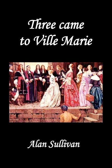 Three Came to Ville Marie by Sullivan, Alan