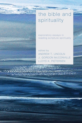 The Bible and Spirituality: Exploratory Essays in Reading Scripture Spiritually by Lincoln, Andrew T.