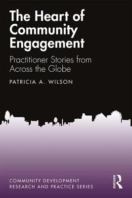 The Heart of Community Engagement: Practitioner Stories from Across the Globe by Wilson, Patricia
