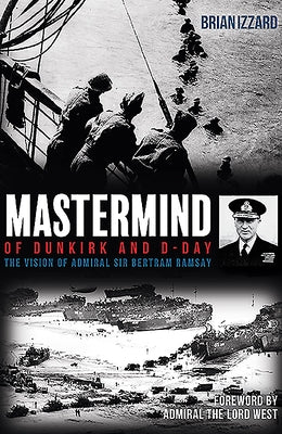 MasterMind of Dunkirk and D-Day: The Vision of Admiral Sir Bertram Ramsay by Izzard, Brian