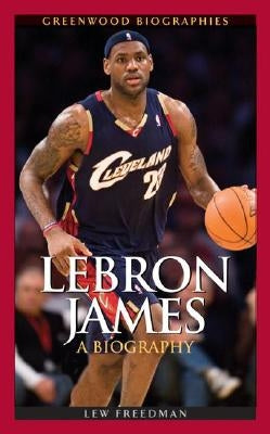 LeBron James: A Biography by Freedman, Lew