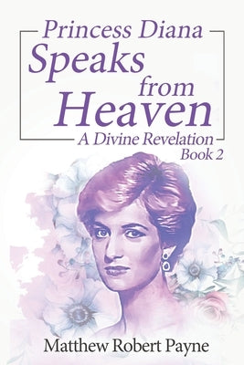Princess Diana Speaks from Heaven Book 2: A Divine Revelation by Payne, Matthew Robert