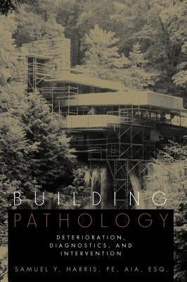 Building Pathology: Deterioration, Diagnostics, and Intervention by Harris, Samuel Y.