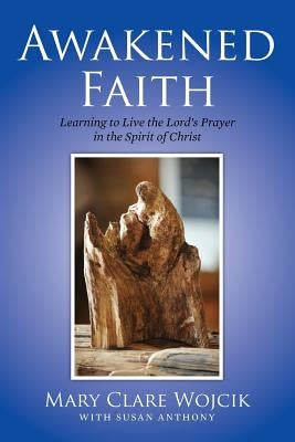 Awakened Faith: Learning to Live the Lord's Prayer by Anthony, Susan
