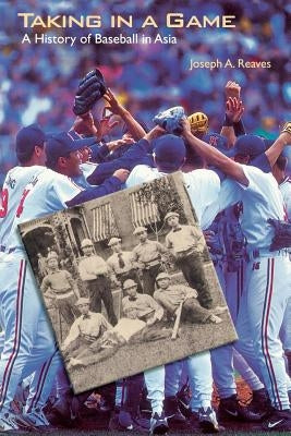 Taking in a Game: A History of Baseball in Asia by Reaves, Joseph a.