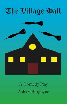 The Village Hall: A Comedy Play by Burgoyne, Ashley