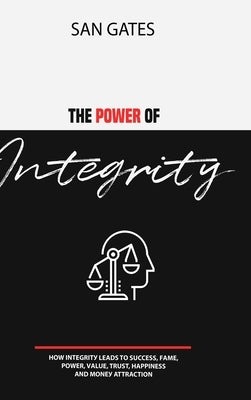The Power of Integrity - How Integritу Leads To Ѕuссеѕѕ, Fаmе, Роwеr, Vа by Gates, San