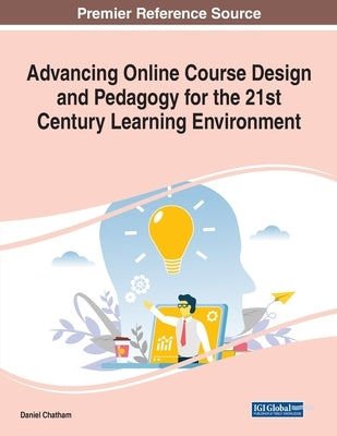 Advancing Online Course Design and Pedagogy for the 21st Century Learning Environment by Chatham, Daniel
