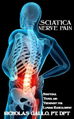 Sciatica Nerve Pain: Symptoms, Tests, and Treatments for Lumbar Radiculopathy by Gallo, Nicholas