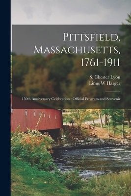 Pittsfield, Massachusetts, 1761-1911; 150th Anniversary Celebration: Official Program and Souvenir by Lyon, S. Chester (Sears Chester) 1862-
