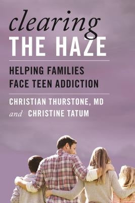 Clearing the Haze: Helping Families Face Teen Addiction by Thurstone, Christian