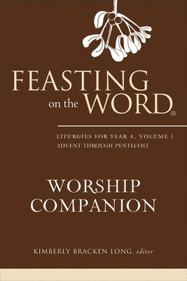 Feasting on the Word Worship Companion, Year A, Volume 1 by Long, Kimberly Bracken