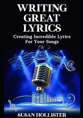Writing Great Lyrics: Creating Incredible Lyrics For Your Songs by Hollister, Susan