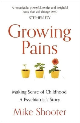 Growing Pains: Making Sense of Childhood - A Psychiatrist's Story by Shooter, Mike