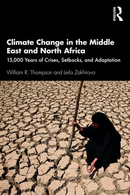Climate Change in the Middle East and North Africa: 15,000 Years of Crises, Setbacks, and Adaptation by Thompson, William R.