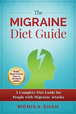 The Migraine Diet Guide: A Complete Diet Guide for People with Migraine Attacks (Also includes: Migraine Safe and Un-Safe Foods, Grocery Shoppi by Shah, Monika