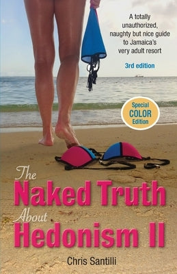 The Naked Truth about Hedonism II: A Totally Unauthorized, Naughty but Nice Guide to Jamaica's Very Adult Resort by Santilli, Chris