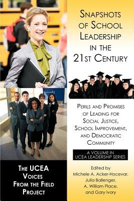 Snapshots of School Leadership in the 21st Century: Perils and Promises of Leading for Social Justice, School Improvement, and Democratic Community by Acker-Hocevar, Michele A.
