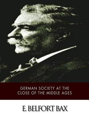 German Society at the Close of the Middle Ages by Bax, E. Belfort