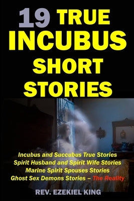 19 True Incubus Short Stories: Incubus and Succubus True Stories, Spirit Husband and Spirit Wife Stories, Marine Spirit Spouses Stories, Ghost Sex De by King, Ezekiel